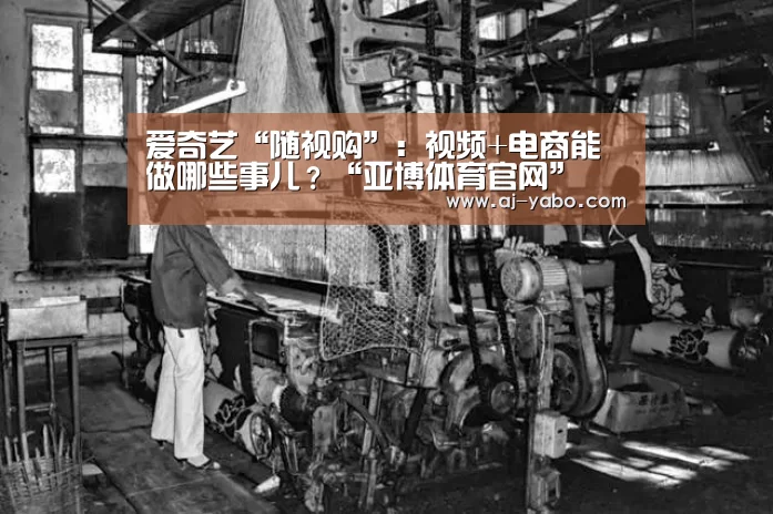 爱奇艺“随视购”:视频+电商能做哪些事儿?“亚博体育官网”(图1) 亚博app