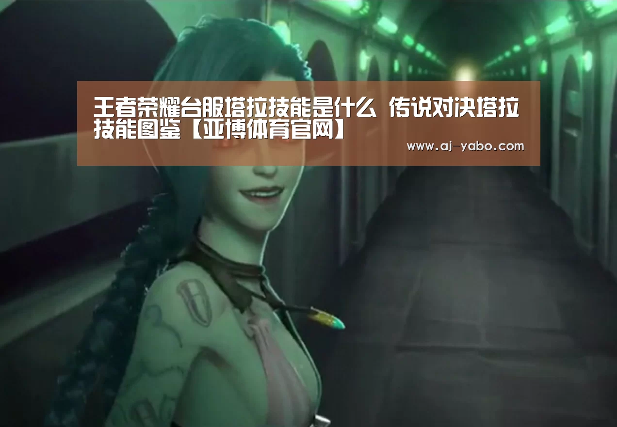 王者荣耀台服塔拉技能是什么 传说对决塔拉技能图鉴【亚博体育官网】(图3) 亚博app