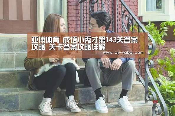 亚博体育_成语小秀才第143关答案攻略 关卡答案攻略详解(图3) 亚博app