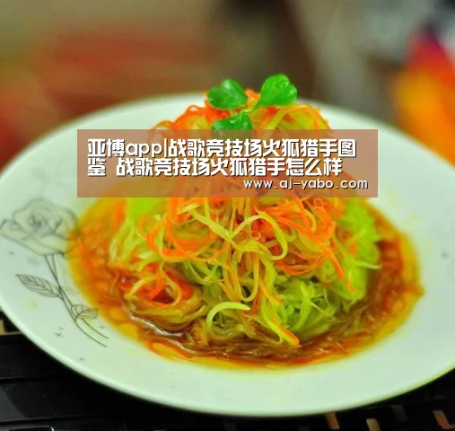 亚博app|战歌竞技场火狐猎手图鉴 战歌竞技场火狐猎手怎么样(图1) 亚博官网