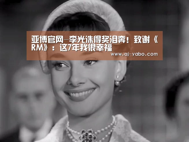 亚博官网-李光洙得奖泪奔!致谢《RM》:这7年我很幸福(图1) 亚博体育