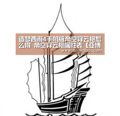 造梦西游4手机版帝空穿云袍怎么得 帝空穿云袍属性表【亚博app】(图3) 亚博app