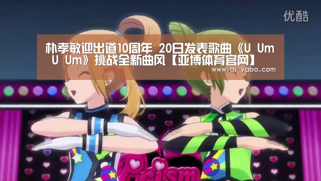 朴孝敏迎出道10周年 20日发表歌曲《U Um U Um》挑战全新曲风【亚博体育官网】(图2) 亚博体育