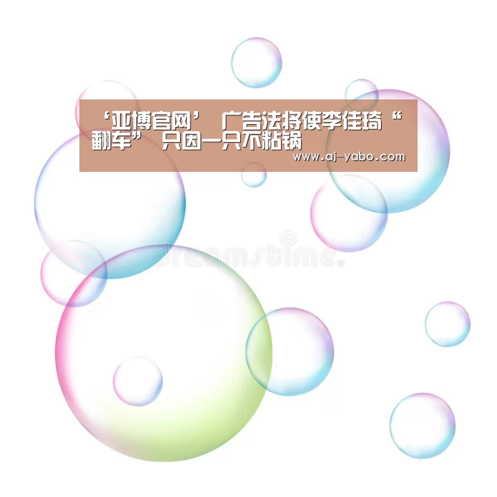 ‘亚博官网’
广告法将使李佳琦“翻车” 只因一只不粘锅(图3) 亚博体育官网