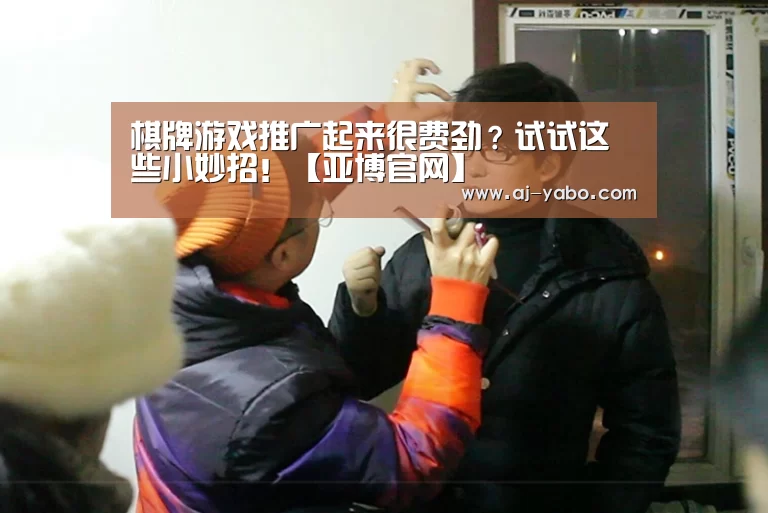 
棋牌游戏推广起来很费劲？试试这些小妙招