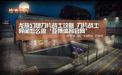 龙族幻想刀片战士攻略 刀片战士异闻怎么做‘亚博体育官网’(图1) 亚博体育官网